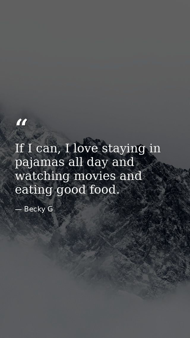 If I can, I love staying in pajamas all day and watching movies and eating good food. — Becky G