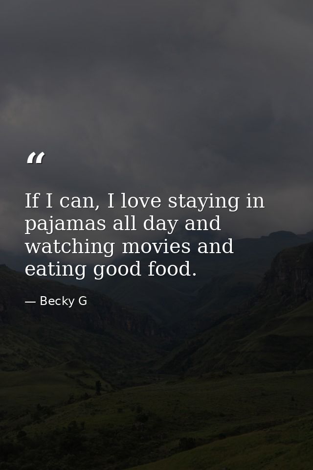 If I can, I love staying in pajamas all day and watching movies and eating good food. — Becky G