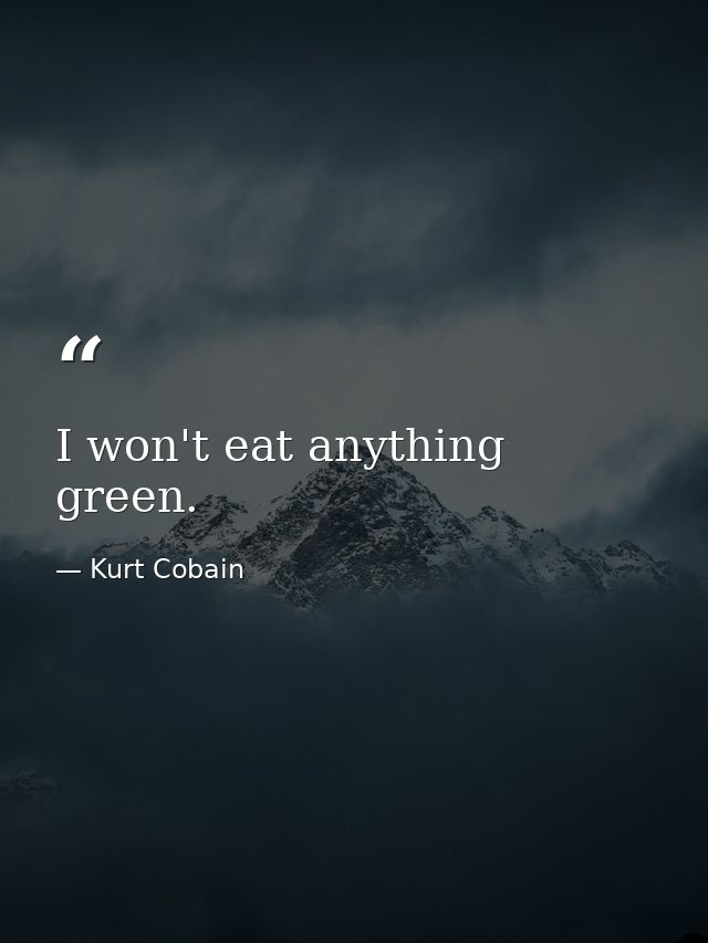 I won't eat anything green. — Kurt Cobain