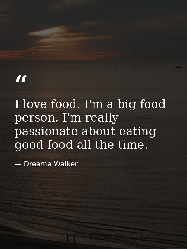 I love food. I'm a big food person. I'm really passionate about eating good food all the time. — Dreama Walker