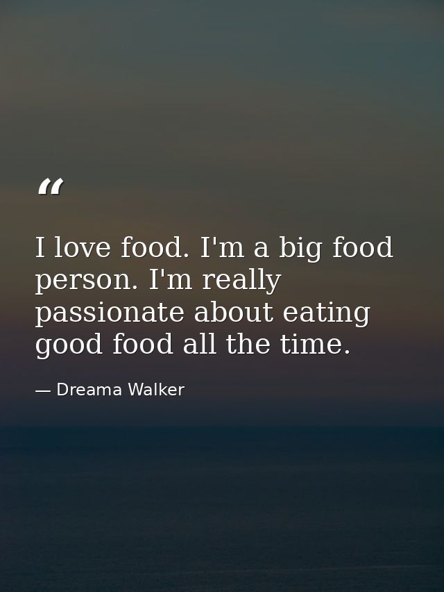 I love food. I'm a big food person. I'm really passionate about eating good food all the time. — Dreama Walker