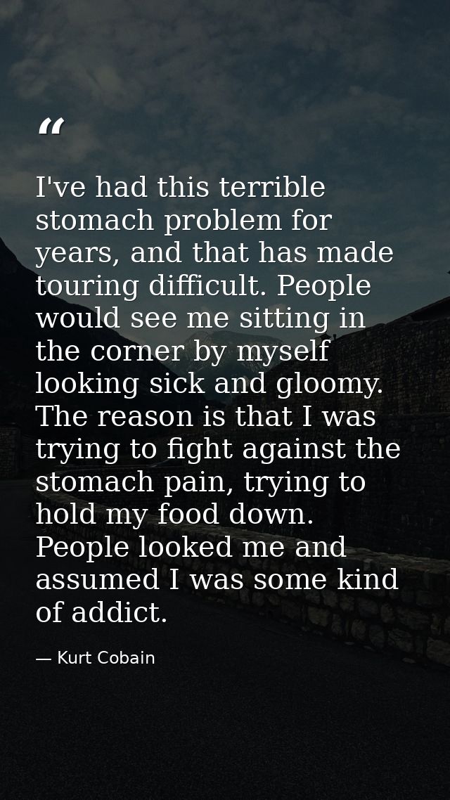 I've had this terrible stomach problem for years, and that has made touring difficult. People would see me sitting in th — Kurt Cobain