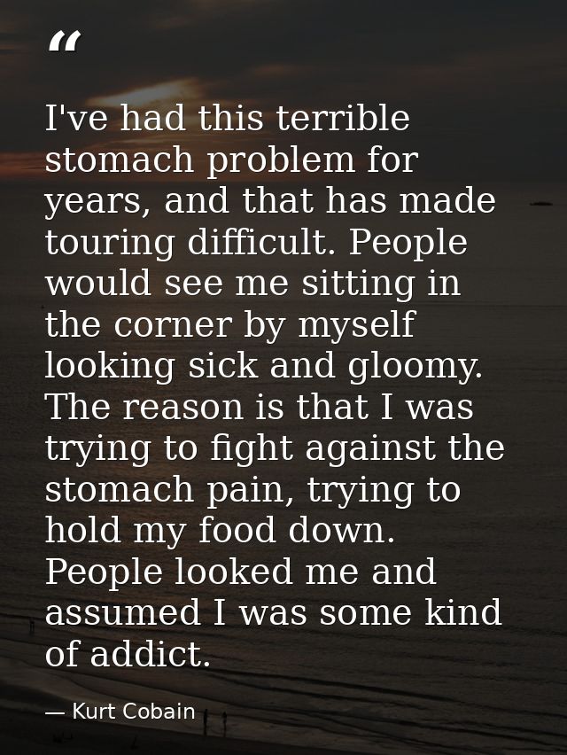 I've had this terrible stomach problem for years, and that has made touring difficult. People would see me sitting in th — Kurt Cobain
