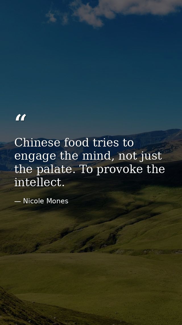 Chinese food tries to engage the mind, not just the palate. To provoke the intellect. — Nicole Mones