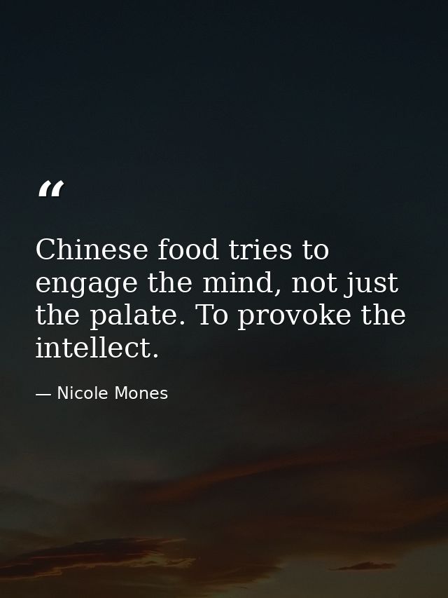 Chinese food tries to engage the mind, not just the palate. To provoke the intellect. — Nicole Mones