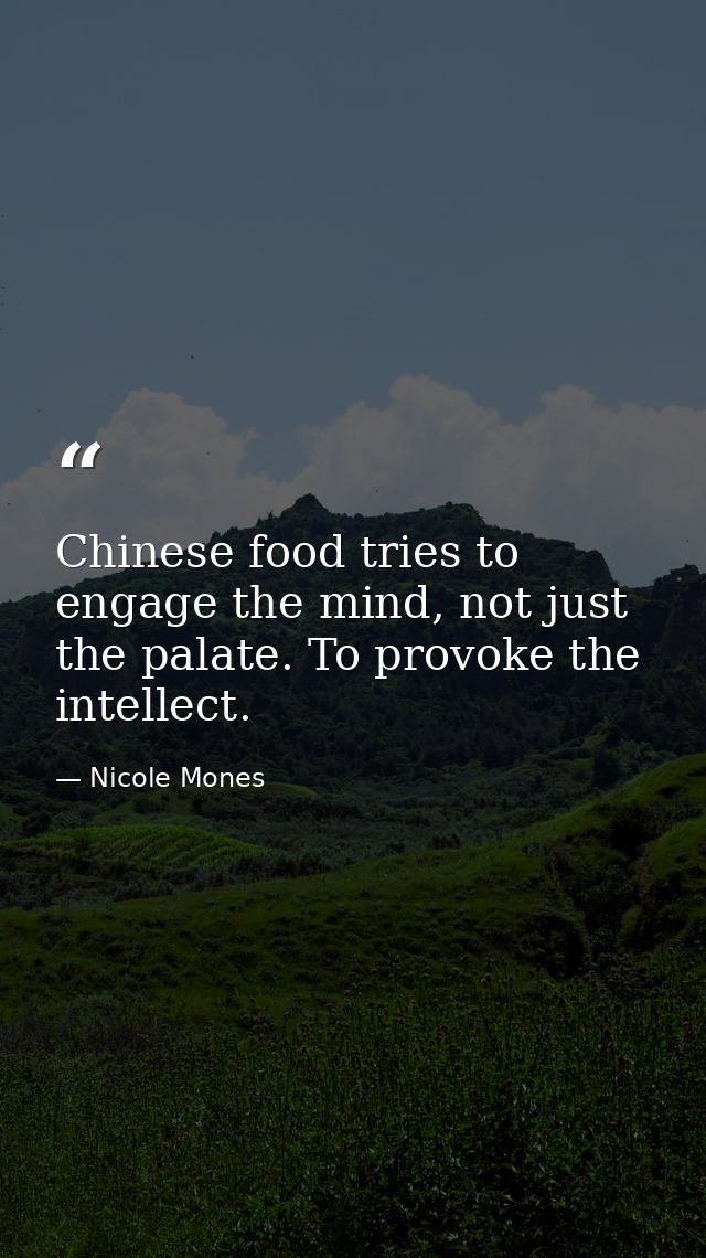 Chinese food tries to engage the mind, not just the palate. To provoke the intellect. — Nicole Mones