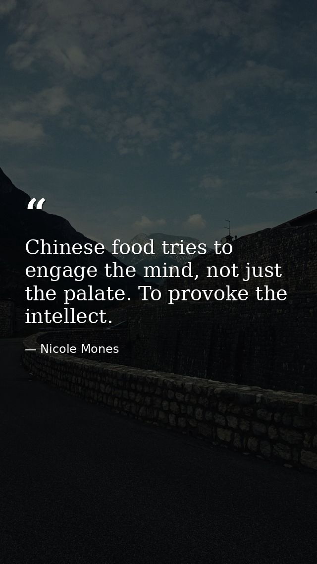 Chinese food tries to engage the mind, not just the palate. To provoke the intellect. — Nicole Mones