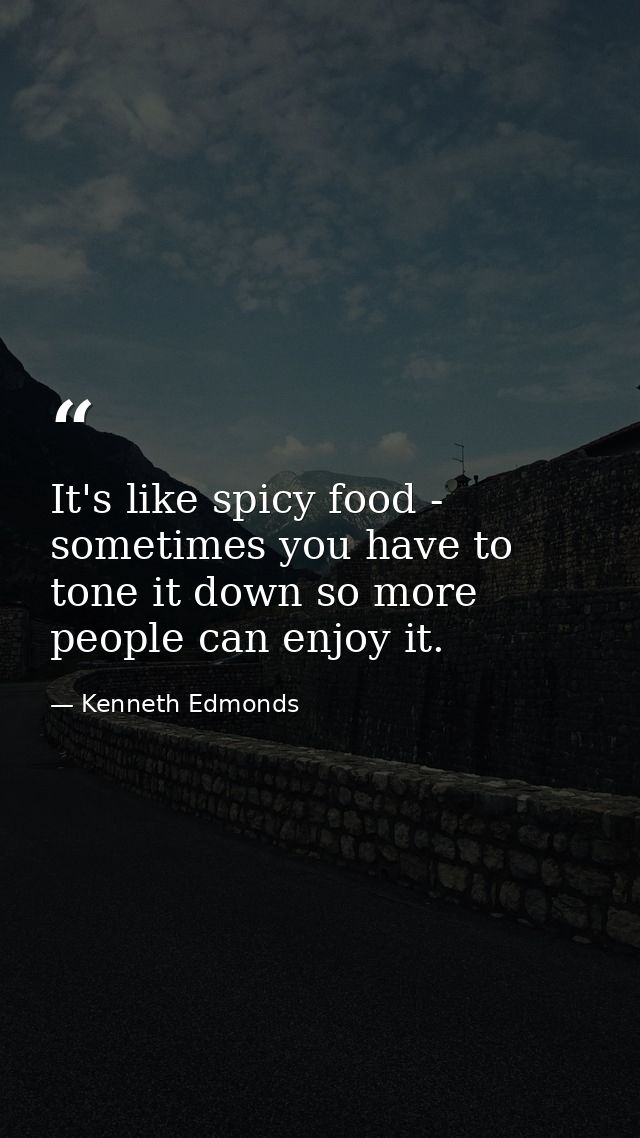 It's like spicy food - sometimes you have to tone it down so more people can enjoy it. — Kenneth Edmonds