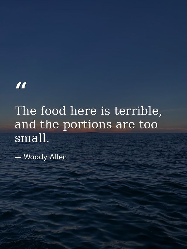 The food here is terrible, and the portions are too small. — Woody Allen