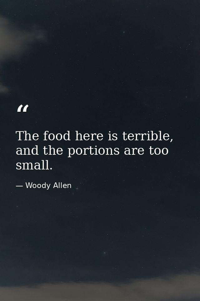 The food here is terrible, and the portions are too small. — Woody Allen