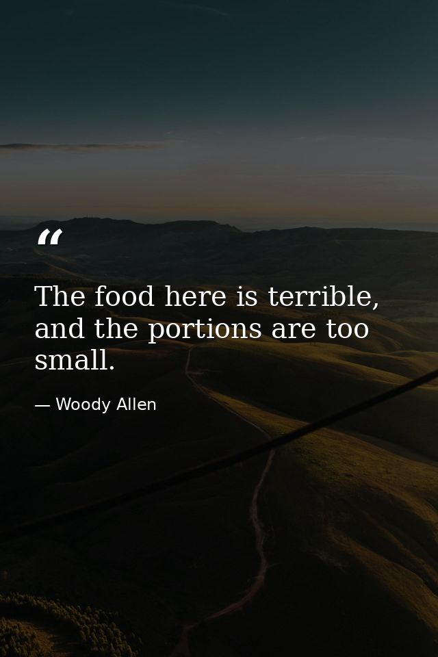 The food here is terrible, and the portions are too small. — Woody Allen