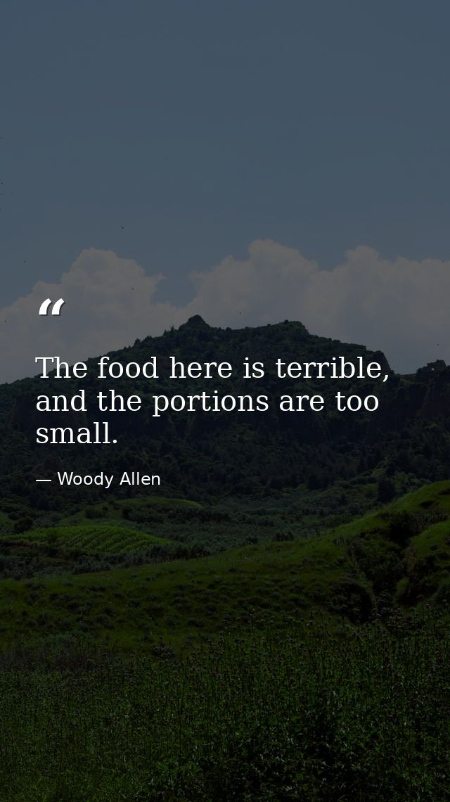 The food here is terrible, and the portions are too small. — Woody Allen