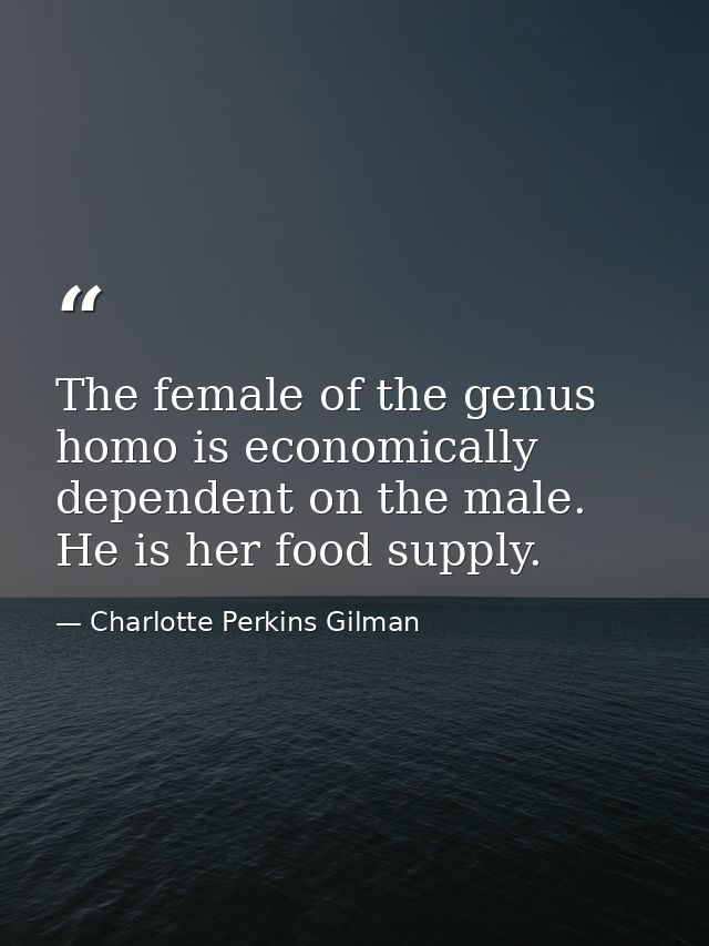 The female of the genus homo is economically dependent on the male. He is her food supply. — Charlotte Perkins Gilman
