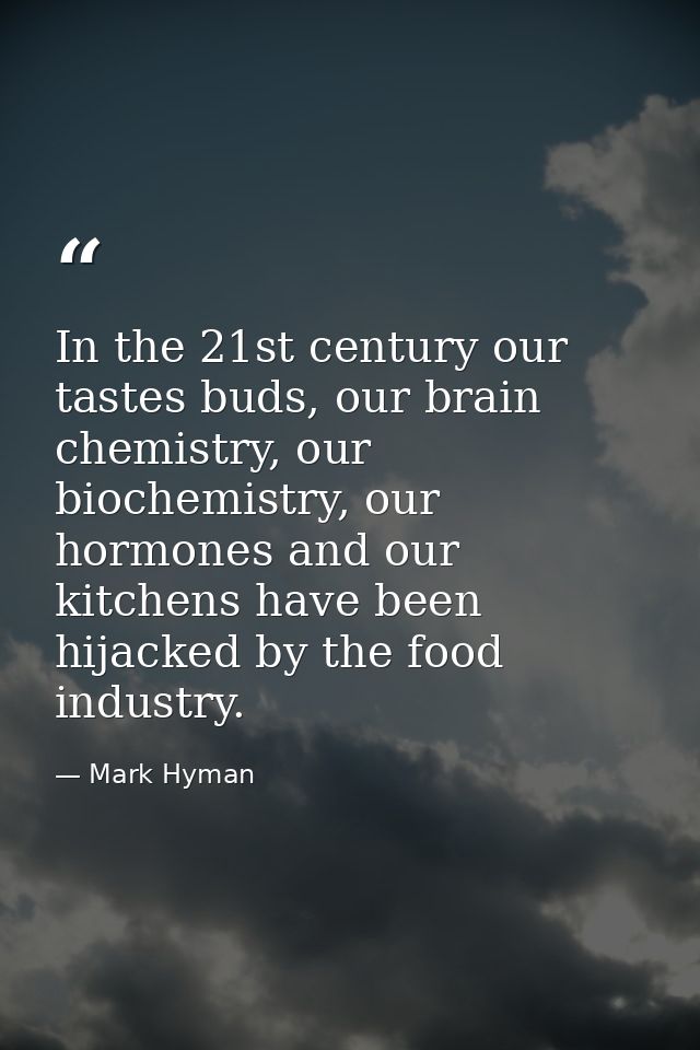 In the 21st century our tastes buds, our brain chemistry, our biochemistry, our hormones and our kitchens have been hija — Mark Hyman