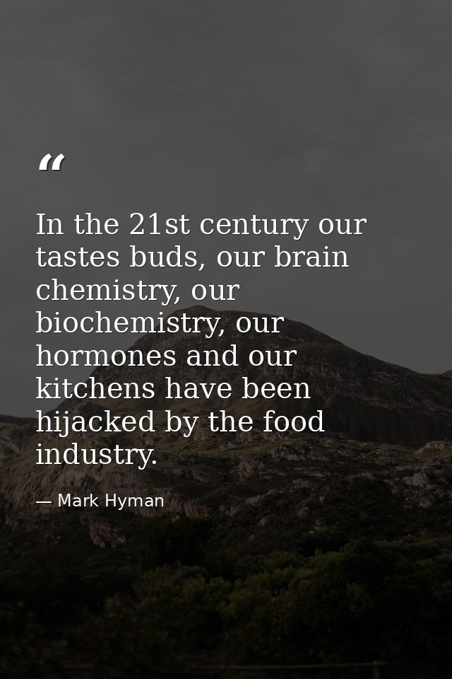In the 21st century our tastes buds, our brain chemistry, our biochemistry, our hormones and our kitchens have been hija — Mark Hyman