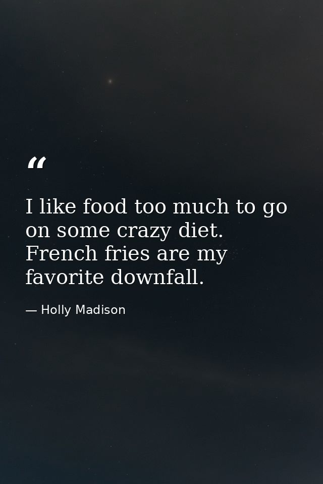 I like food too much to go on some crazy diet. French fries are my favorite downfall. — Holly Madison