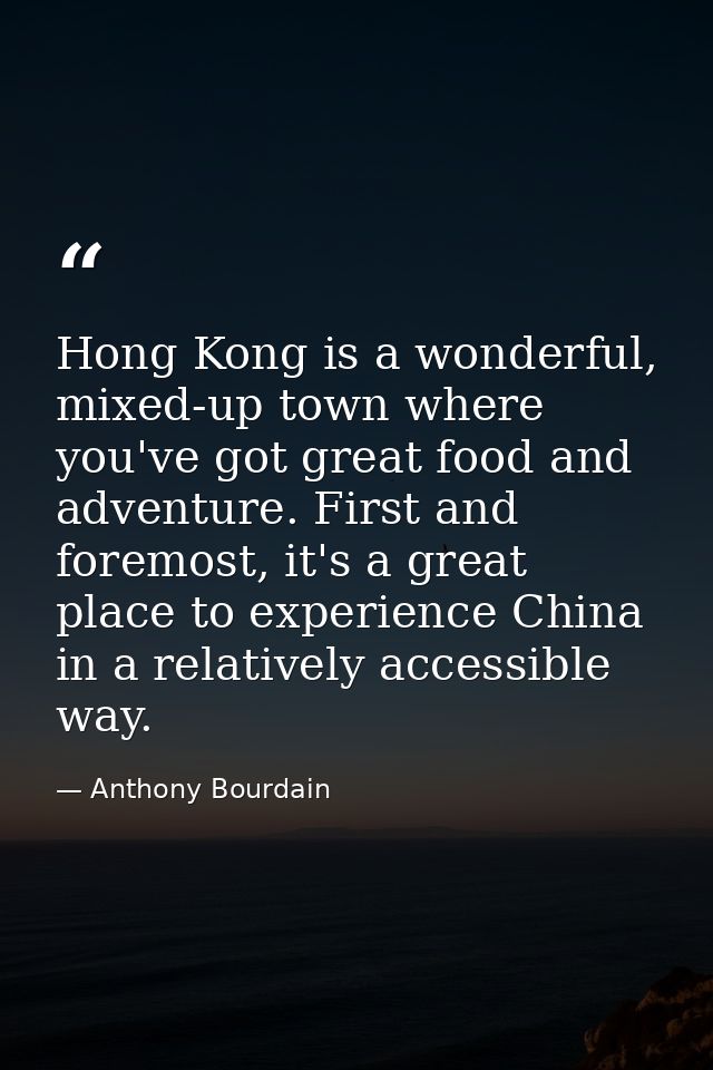 Hong Kong is a wonderful, mixed-up town where you've got great food and adventure. First and foremost, it's a great plac — Anthony Bourdain