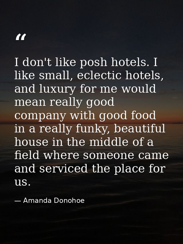I don't like posh hotels. I like small, eclectic hotels, and luxury for me would mean really good company with good food — Amanda Donohoe