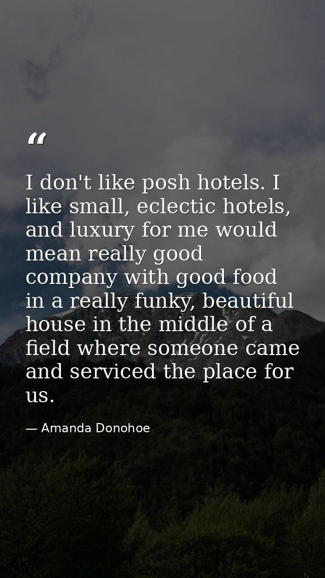 I don't like posh hotels. I like small, eclectic hotels, and luxury for me would mean really good company with good food — Amanda Donohoe