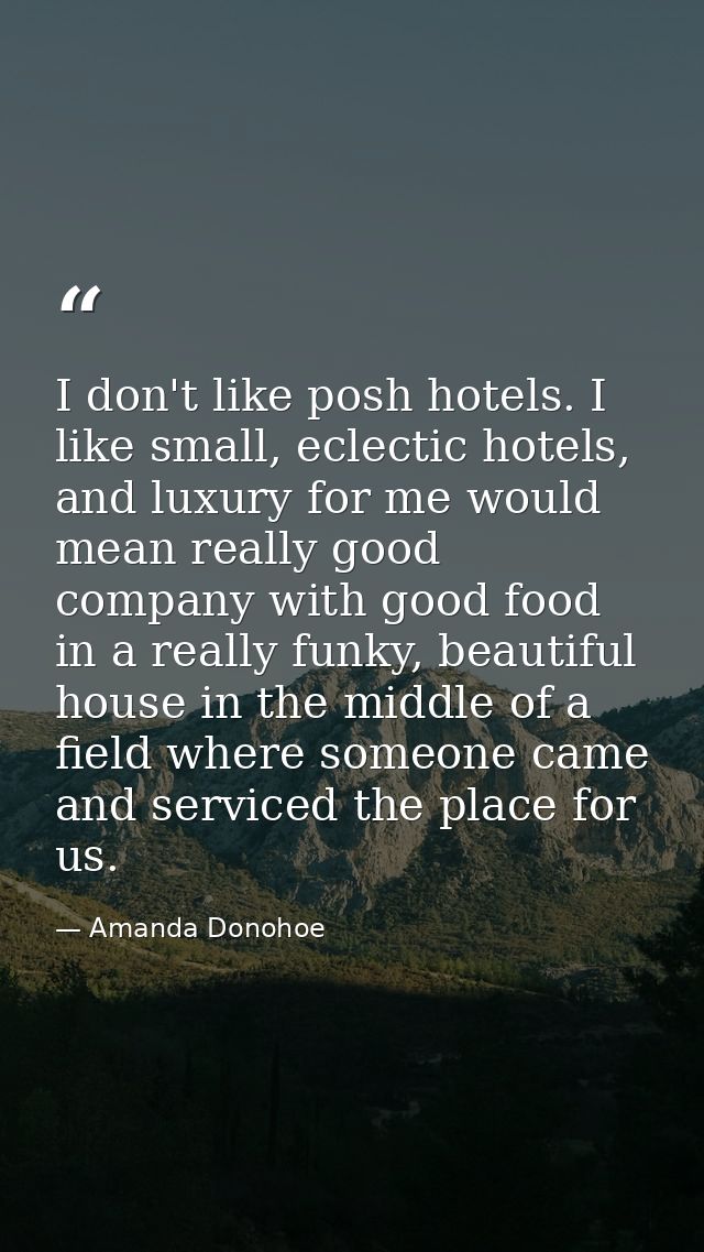 I don't like posh hotels. I like small, eclectic hotels, and luxury for me would mean really good company with good food — Amanda Donohoe