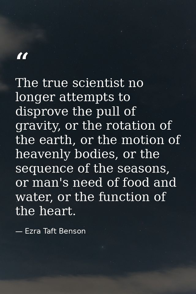 The true scientist no longer attempts to disprove the pull of gravity, or the rotation of the earth, or the motion of he — Ezra Taft Benson