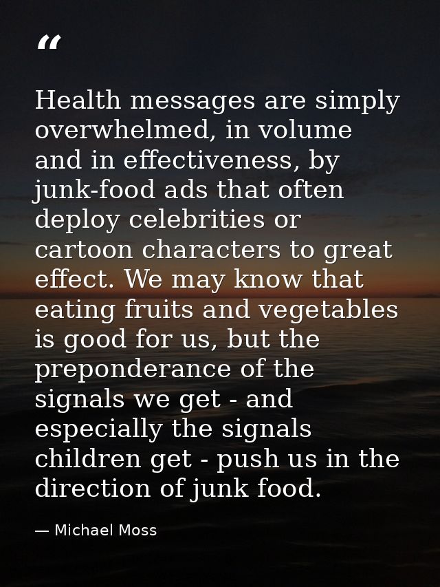 Health messages are simply overwhelmed, in volume and in effectiveness, by junk-food ads that often deploy celebrities o — Michael Moss