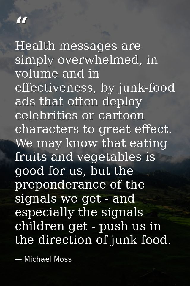 Health messages are simply overwhelmed, in volume and in effectiveness, by junk-food ads that often deploy celebrities o — Michael Moss