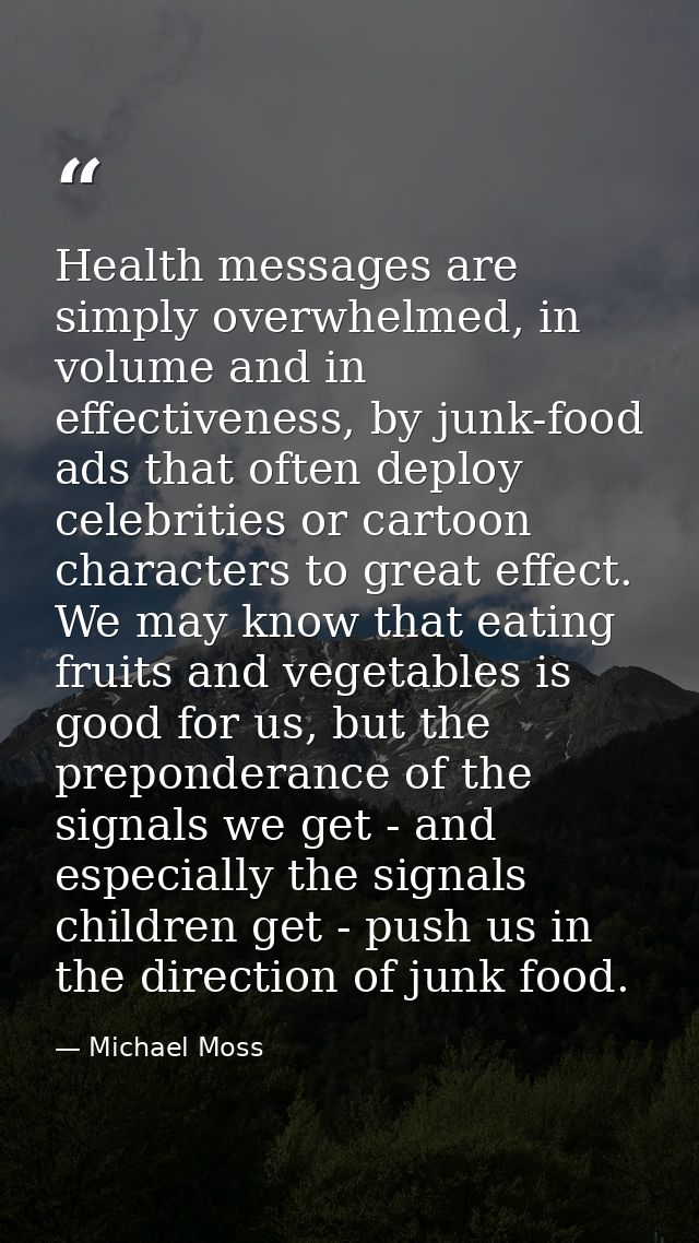 Health messages are simply overwhelmed, in volume and in effectiveness, by junk-food ads that often deploy celebrities o — Michael Moss