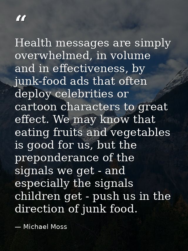 Health messages are simply overwhelmed, in volume and in effectiveness, by junk-food ads that often deploy celebrities o — Michael Moss