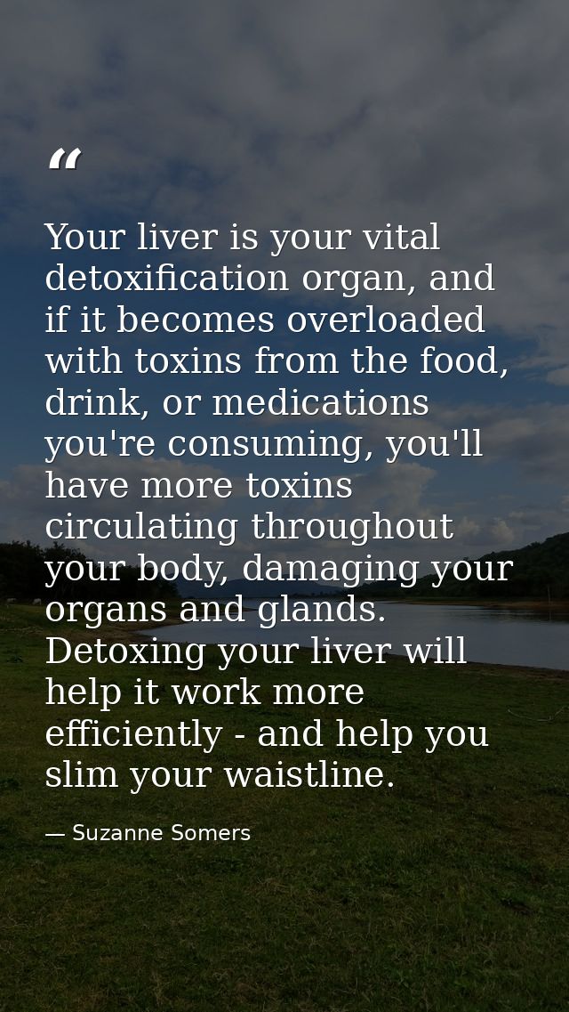 Your liver is your vital detoxification organ, and if it becomes overloaded with toxins from the food, drink, or medicat — Suzanne Somers
