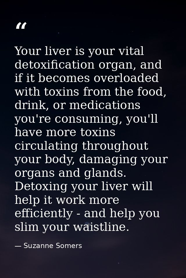 Your liver is your vital detoxification organ, and if it becomes overloaded with toxins from the food, drink, or medicat — Suzanne Somers