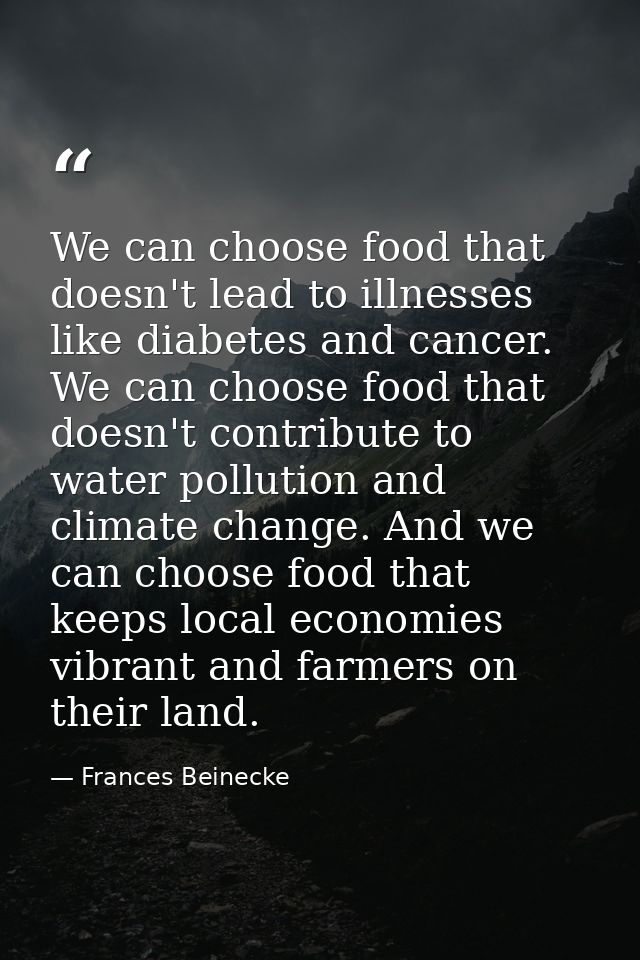We can choose food that doesn't lead to illnesses like diabetes and cancer. We can choose food that doesn't contribute t — Frances Beinecke