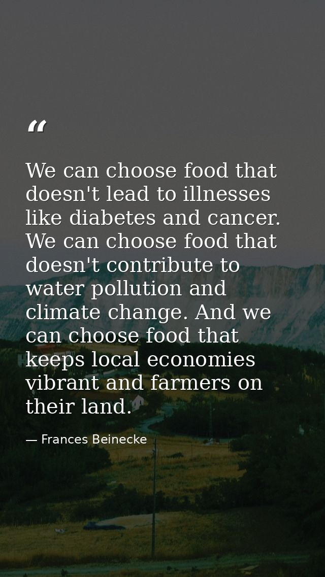 We can choose food that doesn't lead to illnesses like diabetes and cancer. We can choose food that doesn't contribute t — Frances Beinecke