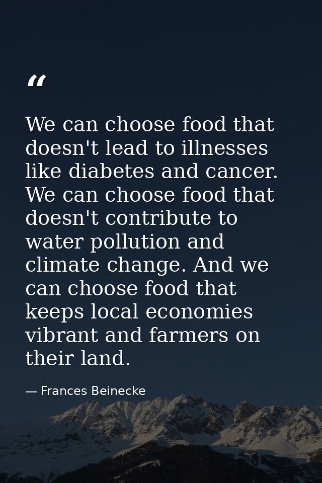 We can choose food that doesn't lead to illnesses like diabetes and cancer. We can choose food that doesn't contribute t — Frances Beinecke