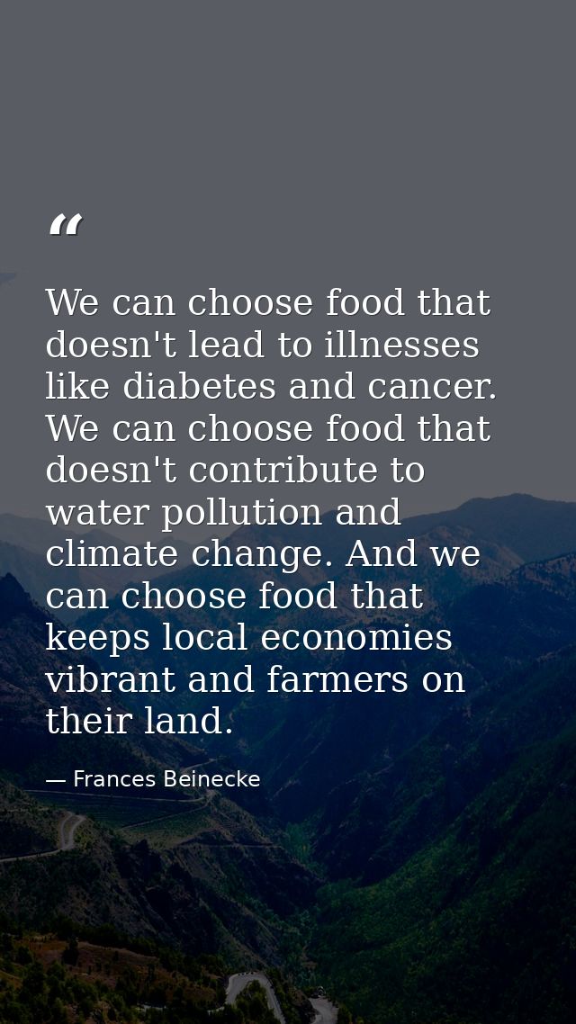 We can choose food that doesn't lead to illnesses like diabetes and cancer. We can choose food that doesn't contribute t — Frances Beinecke