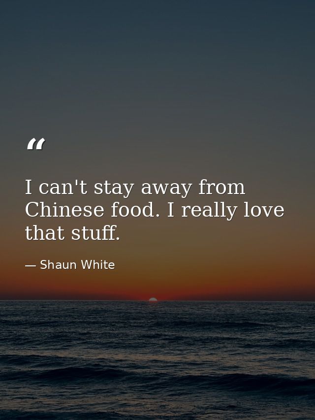I can't stay away from Chinese food. I really love that stuff. — Shaun White