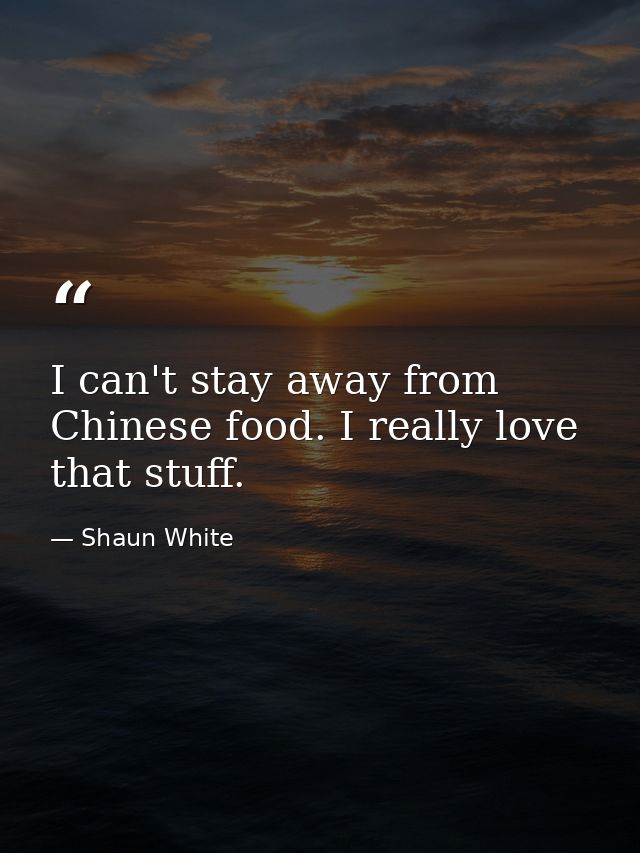 I can't stay away from Chinese food. I really love that stuff. — Shaun White