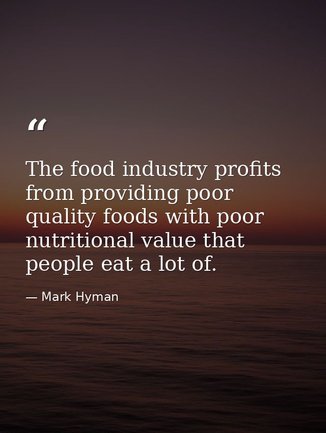 The food industry profits from providing poor quality foods with poor nutritional value that people eat a lot of. — Mark Hyman