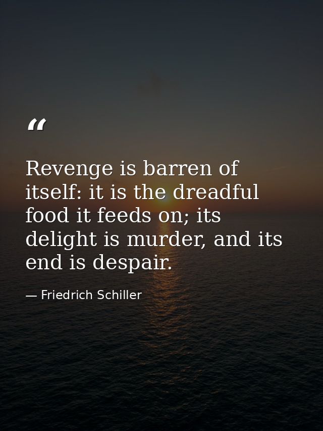 Revenge is barren of itself: it is the dreadful food it feeds on; its delight is murder, and its end is despair. — Friedrich Schiller