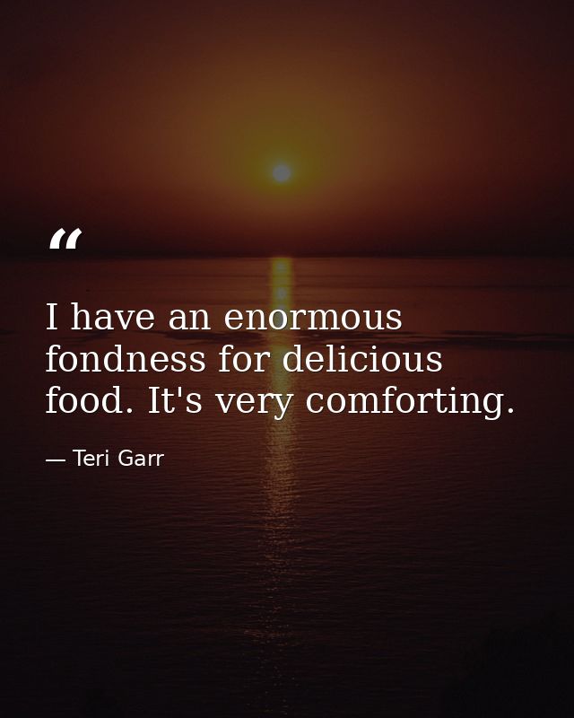 I have an enormous fondness for delicious food. It's very comforting. — Teri Garr