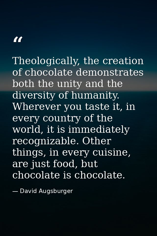 Theologically, the creation of chocolate demonstrates both the unity and the diversity of humanity. Wherever you taste i — David Augsburger