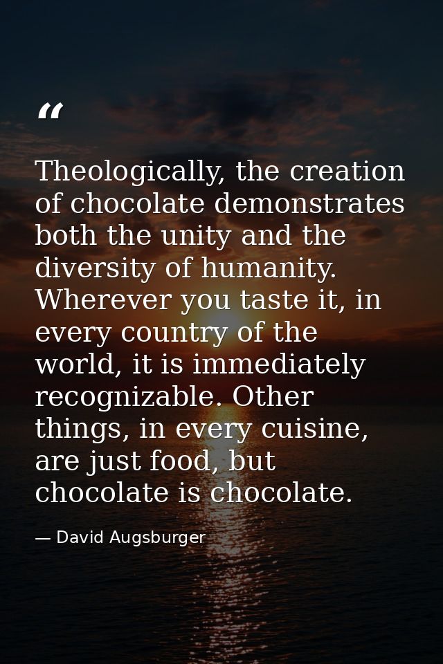 Theologically, the creation of chocolate demonstrates both the unity and the diversity of humanity. Wherever you taste i — David Augsburger