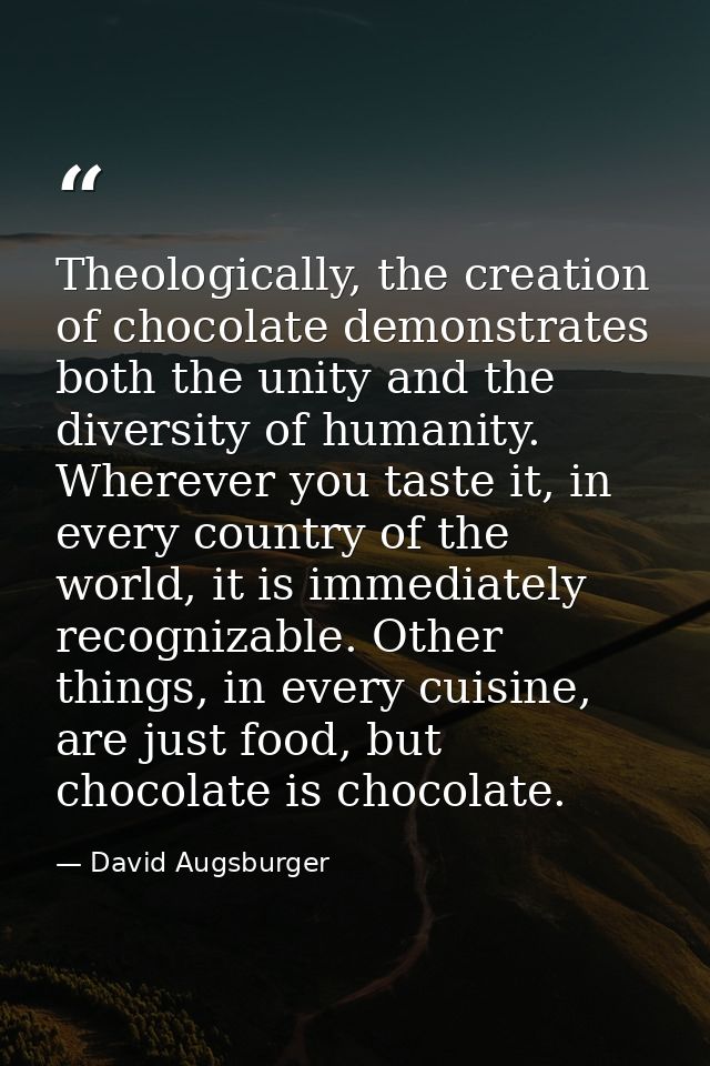 Theologically, the creation of chocolate demonstrates both the unity and the diversity of humanity. Wherever you taste i — David Augsburger