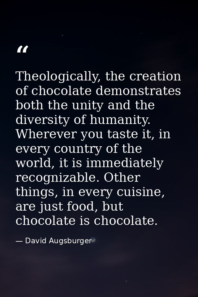 Theologically, the creation of chocolate demonstrates both the unity and the diversity of humanity. Wherever you taste i — David Augsburger