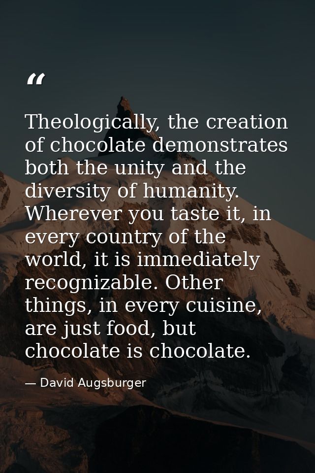 Theologically, the creation of chocolate demonstrates both the unity and the diversity of humanity. Wherever you taste i — David Augsburger