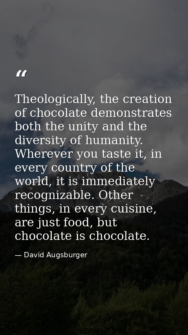 Theologically, the creation of chocolate demonstrates both the unity and the diversity of humanity. Wherever you taste i — David Augsburger