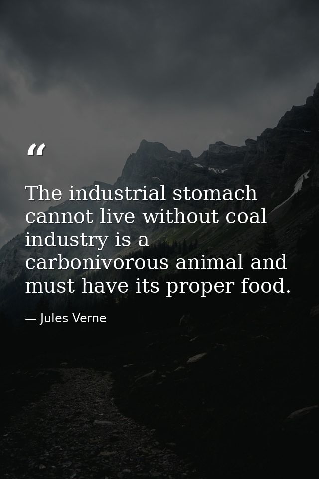 The industrial stomach cannot live without coal industry is a carbonivorous animal and must have its proper food. — Jules Verne