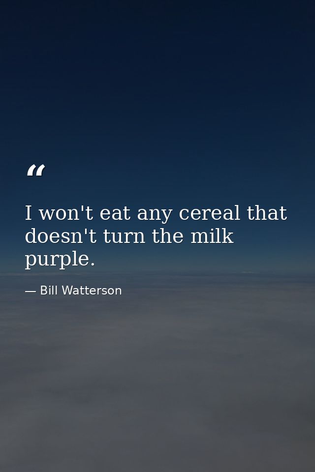 I won't eat any cereal that doesn't turn the milk purple. — Bill Watterson