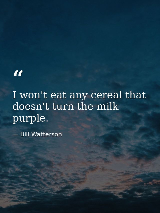 I won't eat any cereal that doesn't turn the milk purple. — Bill Watterson