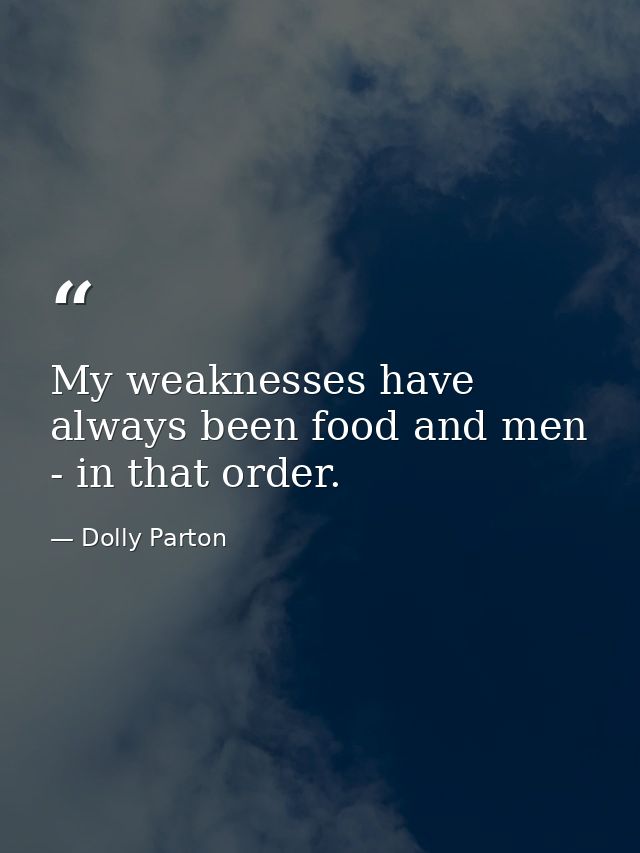 My weaknesses have always been food and men - in that order. — Dolly Parton